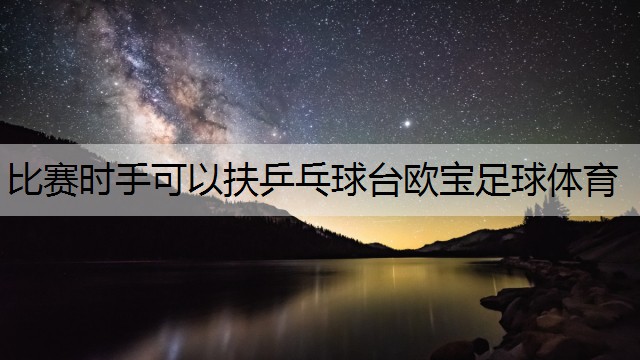 比赛时手可以扶乒乓球台欧宝足球体育