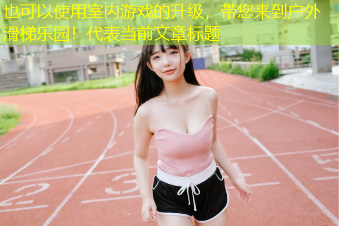 室内游戏的升级，带您来到户外滑梯乐园！